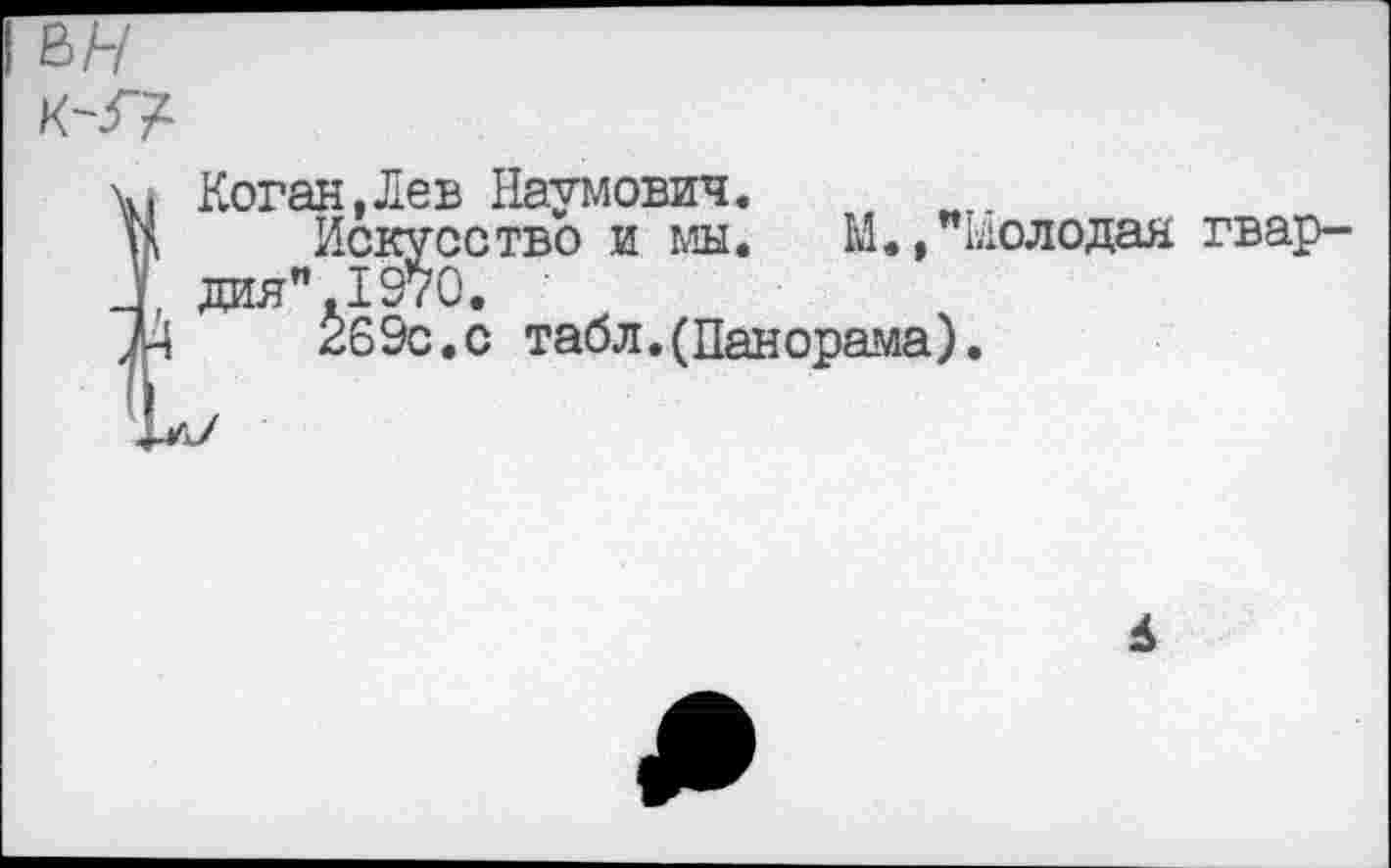 ﻿Коган,Лев Наумович.
Искусство и мы. М., Молодая гвардия”. 1970.
269с.с табл.(Панорама).